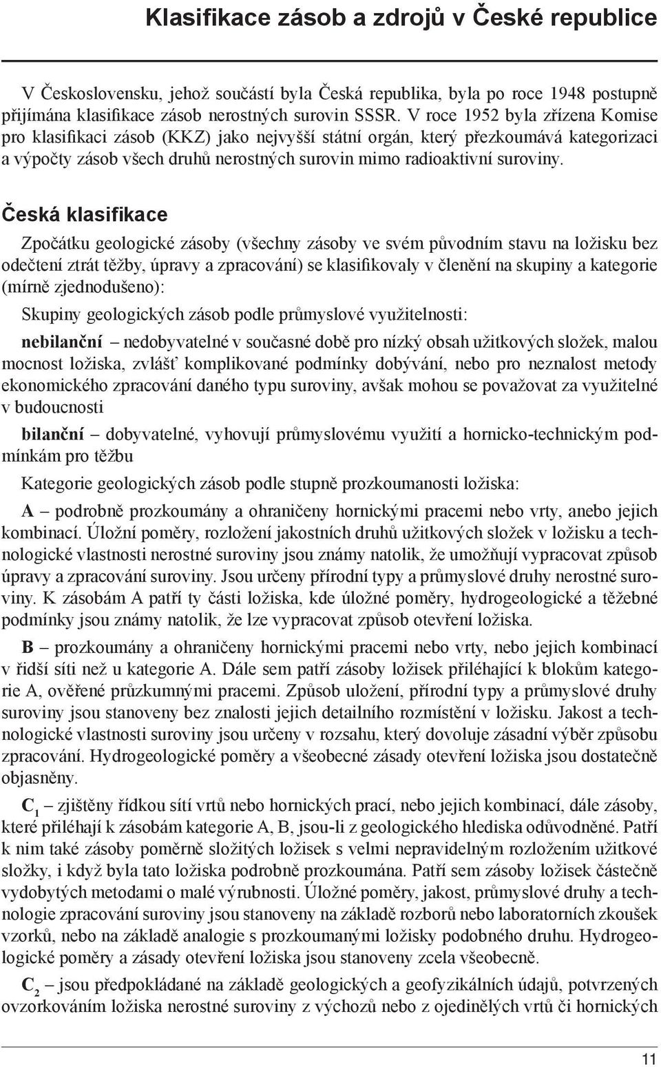 Česká klasifikace Zpočátku geologické zásoby (všechny zásoby ve svém původním stavu na ložisku bez odečtení ztrát těžby, úpravy a zpracování) se klasifikovaly v členění na skupiny a kategorie (mírně