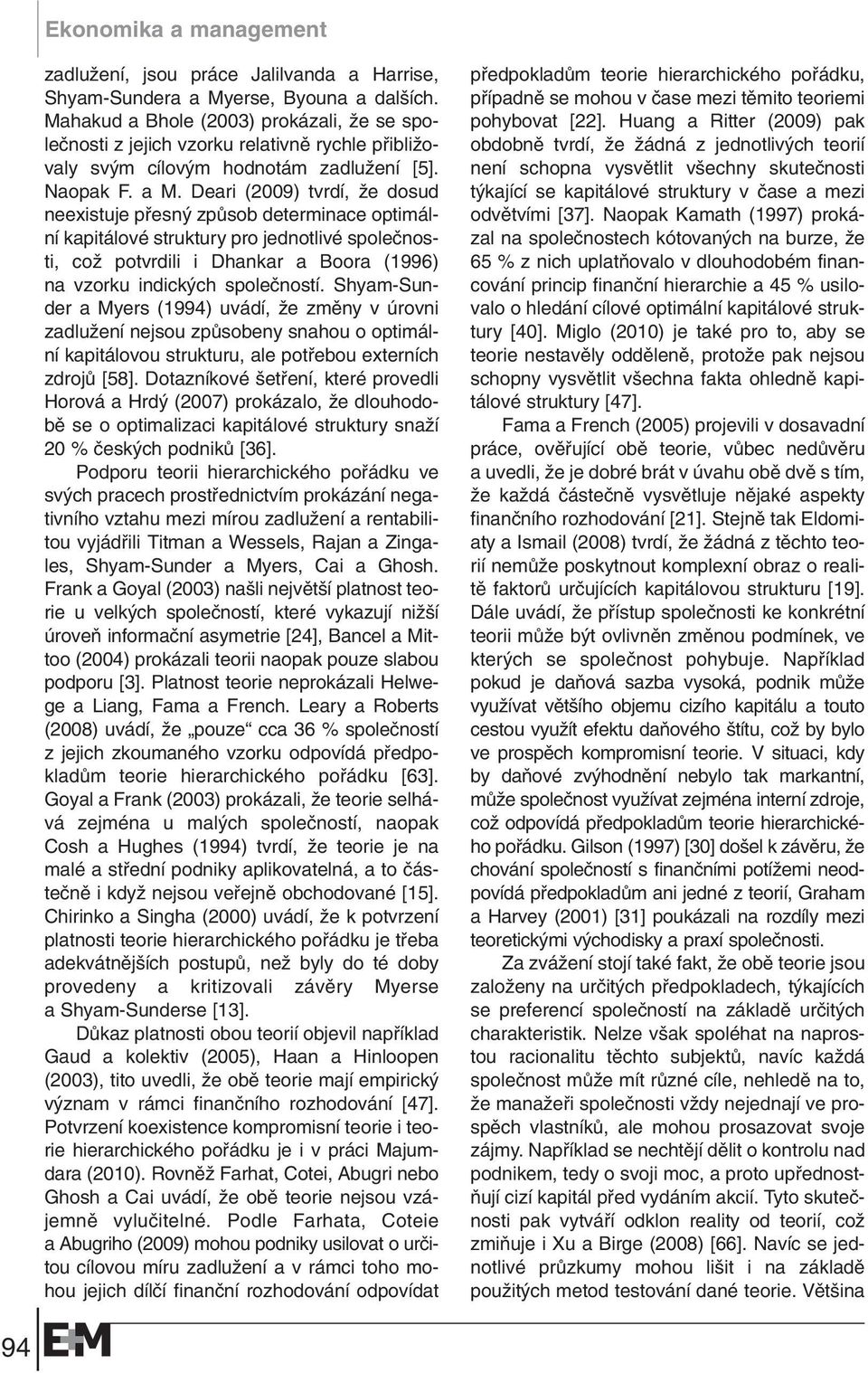 Deari (2009) tvrdí, Ïe dosud neexistuje pfiesn zpûsob determinace optimální kapitálové struktury pro jednotlivé spoleãnosti, coï potvrdili i Dhankar a Boora (1996) na vzorku indick ch spoleãností.