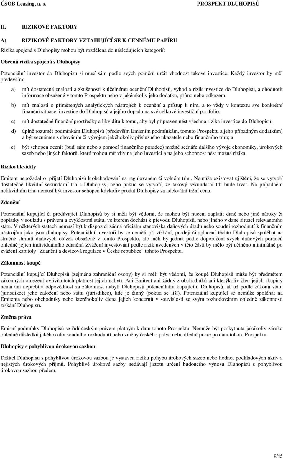 Každý investor by měl především: a) mít dostatečné znalosti a zkušenosti k účelnému ocenění Dluhopisů, výhod a rizik investice do Dluhopisů, a ohodnotit informace obsažené v tomto Prospektu nebo v