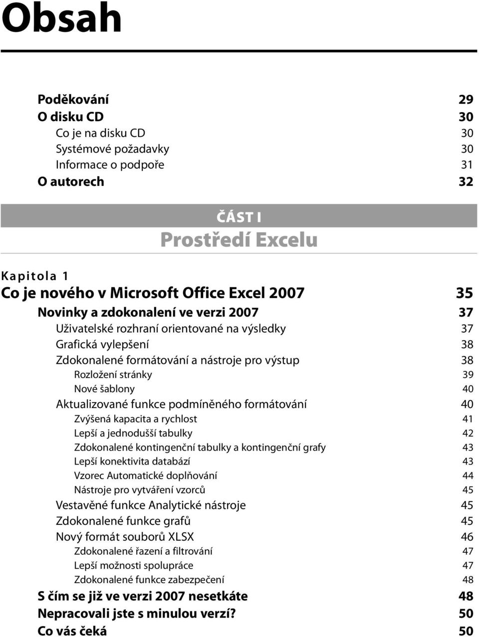 Aktualizované funkce podmíněného formátování 40 Zvýšená kapacita a rychlost 41 Lepší a jednodušší tabulky 42 Zdokonalené kontingenční tabulky a kontingenční grafy 43 Lepší konektivita databází 43