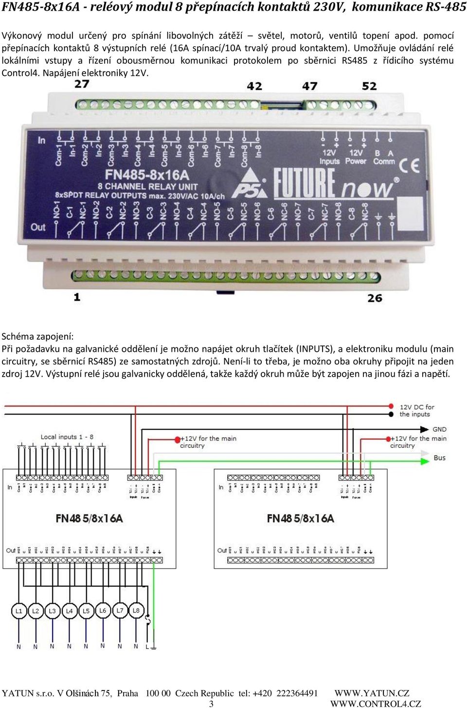 Umožňuje ovládání relé lokálními vstupy a řízení obousměrnou komunikaci protokolem po sběrnici RS485 z řídicího systému Control4. Napájení elektroniky 12V.