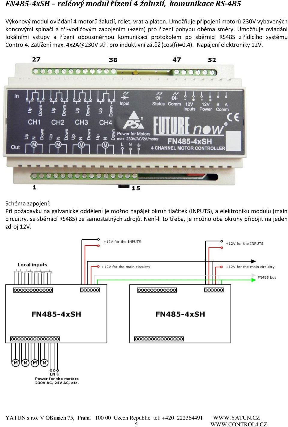 Umožňuje ovládání lokálními vstupy a řízení obousměrnou komunikaci protokolem po sběrnici RS485 z řídicího systému Control4. Zatížení max. 4x2A@230V stř.