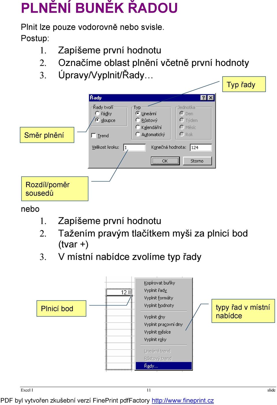 Úpravy/Vyplnit/Řady Typ řady Směr plnění Rozdíl/poměr sousedů nebo 1. Zapíšeme první hodnotu 2.