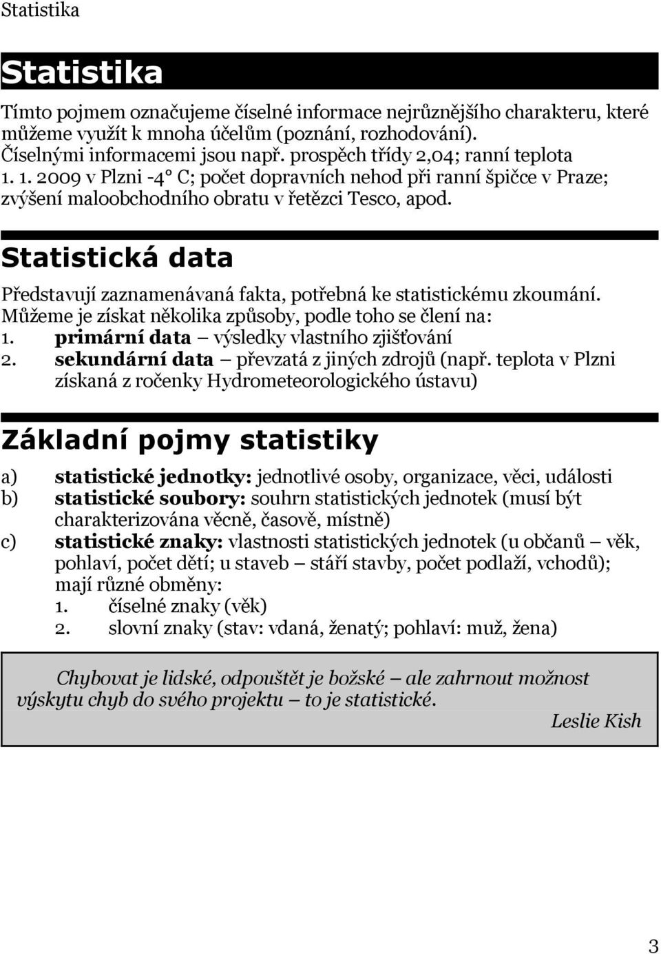 Statistická data Představují zaznamenávaná fakta, potřebná ke statistickému zkoumání. Můžeme je získat několika způsoby, podle toho se člení na: 1. primární data výsledky vlastního zjišťování 2.