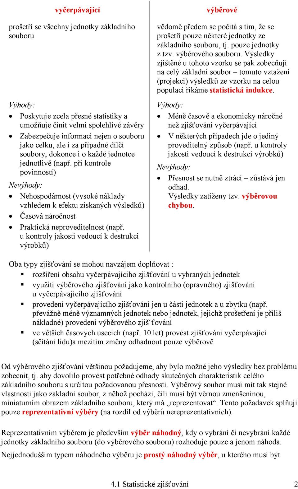 při kontrole povinností) Nevýhody: Nehospodárnost (vysoké náklady vzhledem k efektu získaných výsledků) Časová náročnost Praktická neproveditelnost (např.