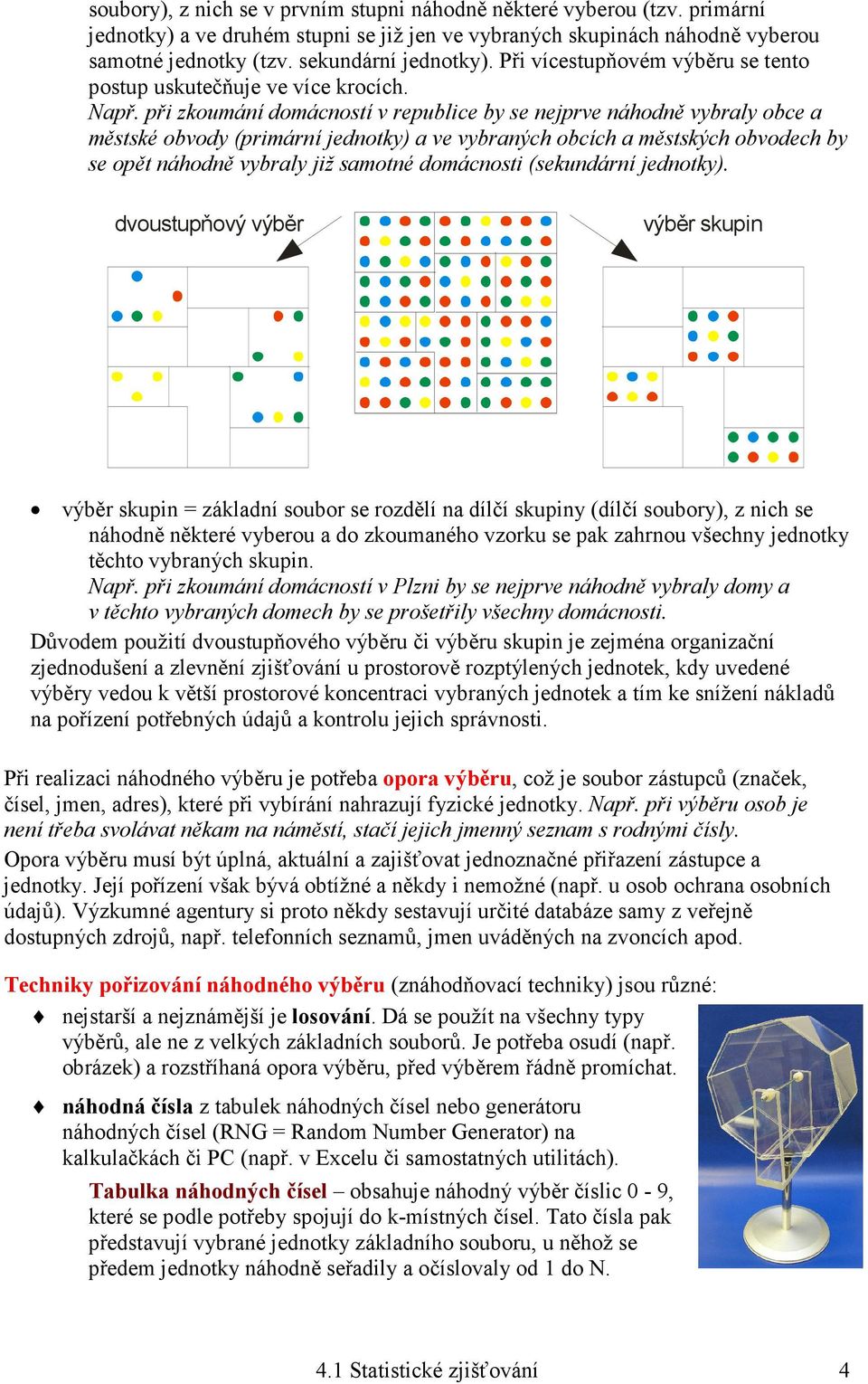 při zkoumání domácností v republice by se nejprve náhodně vybraly obce a městské obvody (primární jednotky) a ve vybraných obcích a městských obvodech by se opět náhodně vybraly již samotné