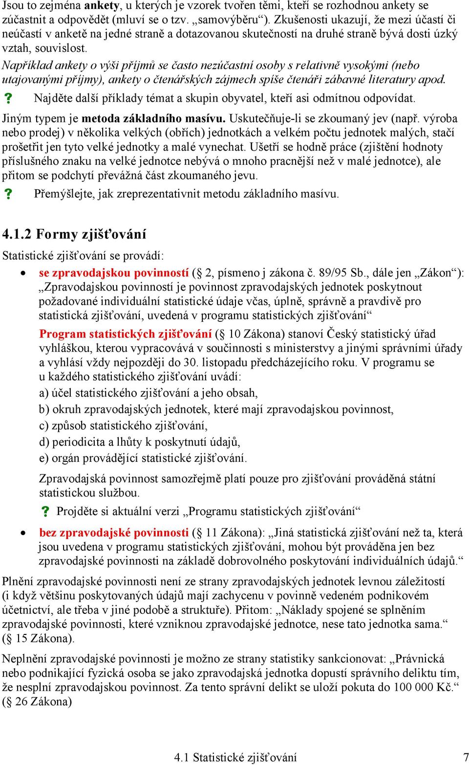 Například ankety o výši příjmů se často nezúčastní osoby s relativně vysokými (nebo utajovanými příjmy), ankety o čtenářských zájmech spíše čtenáři zábavné literatury apod.