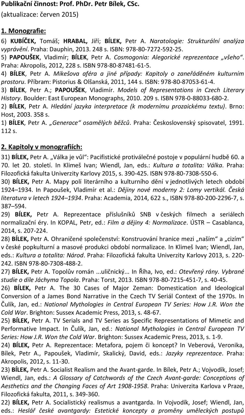 4) BÍLEK, Petr A. Mikešova aféra a jiné případy: Kapitoly o zaneřáděném kulturním prostoru. Příbram: Pistorius & Olšanská, 2011, 144 s. ISBN: 978-80-87053-61-4. 3) BÍLEK, Petr A.; PAPOUŠEK, Vladimír.