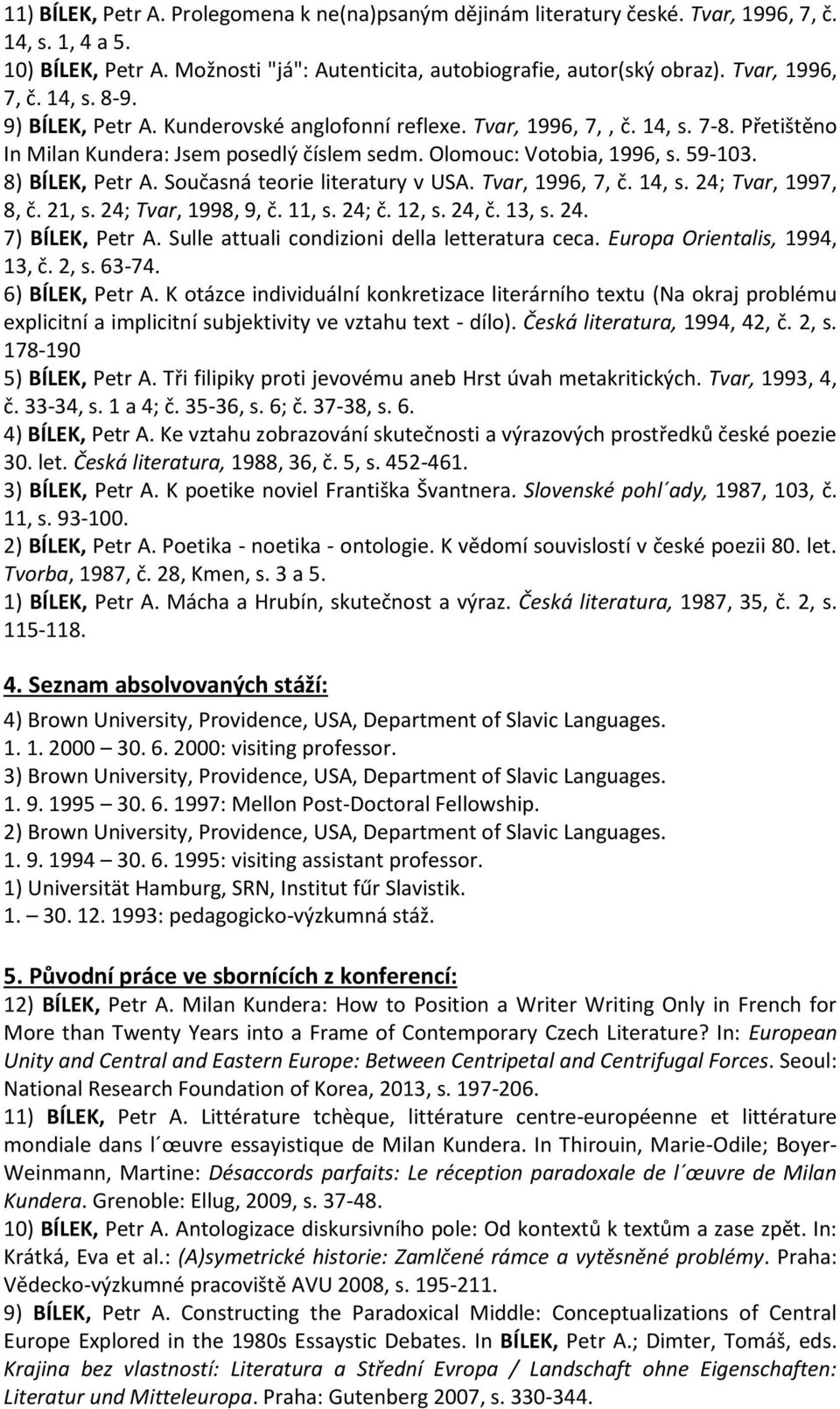 8) BÍLEK, Petr A. Současná teorie literatury v USA. Tvar, 1996, 7, č. 14, s. 24; Tvar, 1997, 8, č. 21, s. 24; Tvar, 1998, 9, č. 11, s. 24; č. 12, s. 24, č. 13, s. 24. 7) BÍLEK, Petr A.