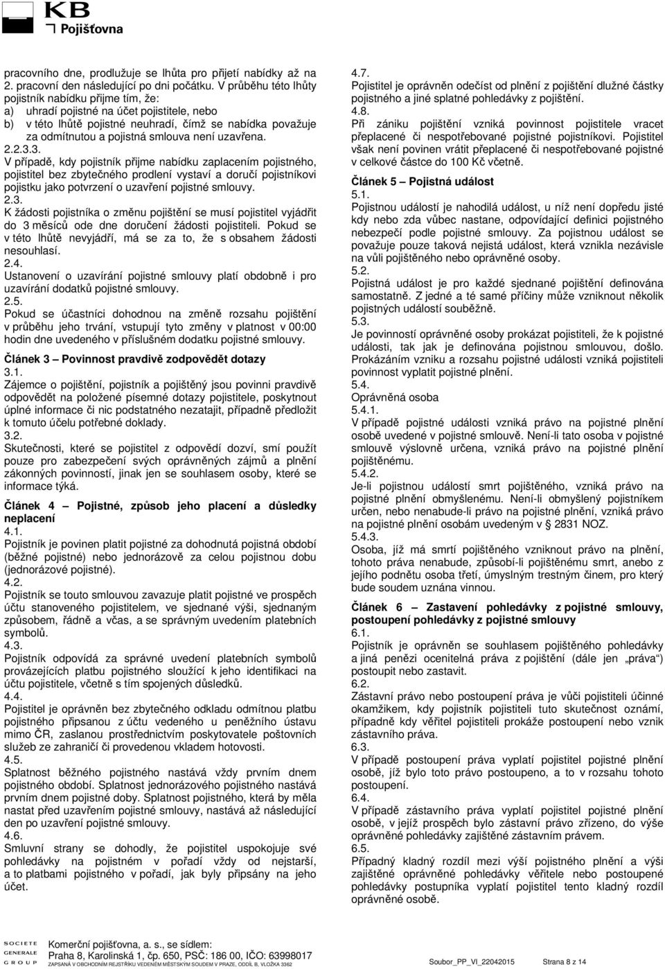 uzavřena. 2.2.3.3. V případě, kdy pojistník přijme nabídku zaplacením pojistného, pojistitel bez zbytečného prodlení vystaví a doručí pojistníkovi pojistku jako potvrzení o uzavření pojistné smlouvy.