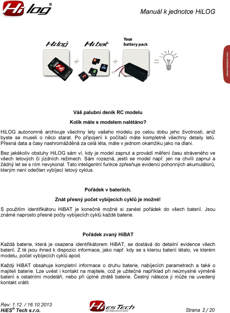 Bez jakékoliv obsluhy HiLOG sám ví, kdy je model zapnut a provádí měření času stráveného ve všech letových či jízdních režimech. Sám rozezná, jestli se model např.