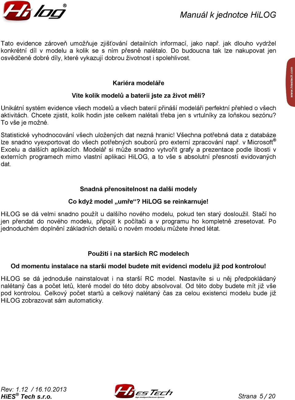 Unikátní systém evidence všech modelů a všech baterií přináší modeláři perfektní přehled o všech aktivitách. Chcete zjistit, kolik hodin jste celkem nalétali třeba jen s vrtulníky za loňskou sezónu?