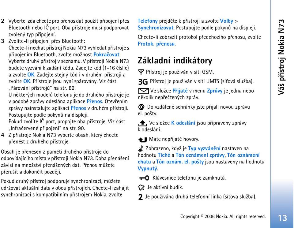 V pøístroji Nokia N73 budete vyzváni k zadání kódu. Zadejte kód (1-16 èíslic) a zvolte OK. Zadejte stejný kód i v druhém pøístroji a zvolte OK. Pøístroje jsou nyní spárovány.