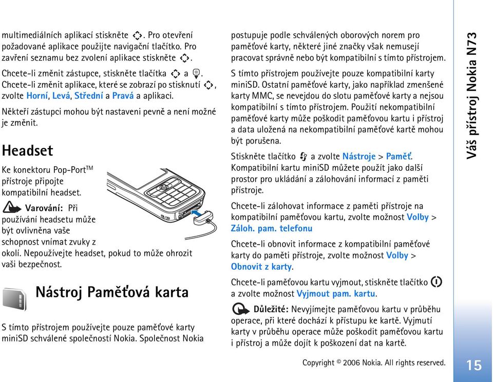 Headset Ke konektoru Pop-Port TM pøístroje pøipojte kompatibilní headset. Varování: Pøi pou¾ívání headsetu mù¾e být ovlivnìna va¹e schopnost vnímat zvuky z okolí.