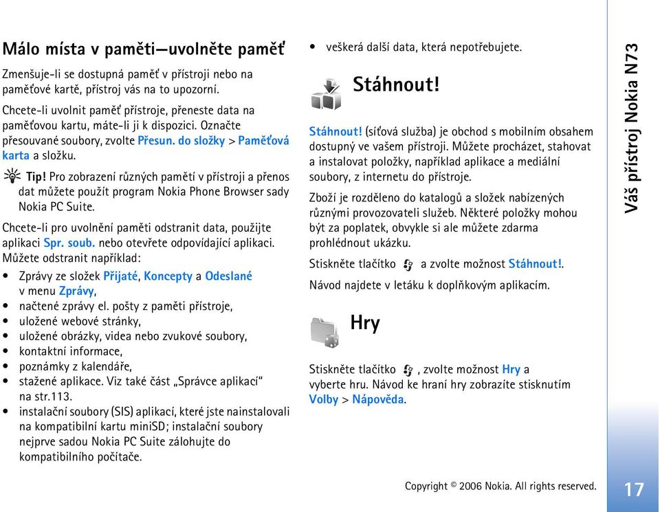 Pro zobrazení rùzných pamìtí v pøístroji a pøenos dat mù¾ete pou¾ít program Nokia Phone Browser sady Nokia PC Suite. Chcete-li pro uvolnìní pamìti odstranit data, pou¾ijte aplikaci Spr. soub.