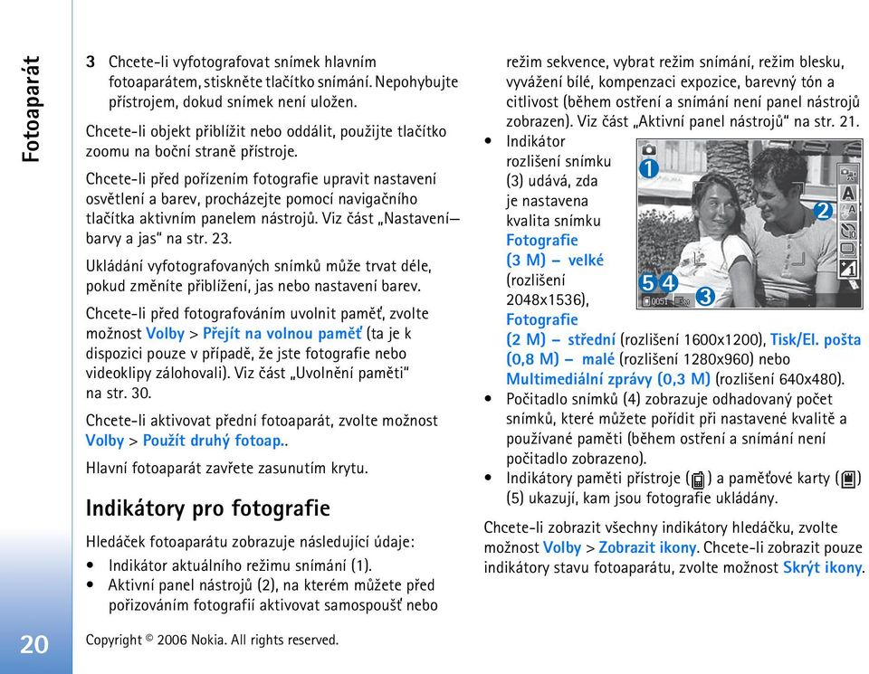 Chcete-li pøed poøízením fotografie upravit nastavení osvìtlení a barev, procházejte pomocí navigaèního tlaèítka aktivním panelem nástrojù. Viz èást Nastavení barvy a jas na str. 23.