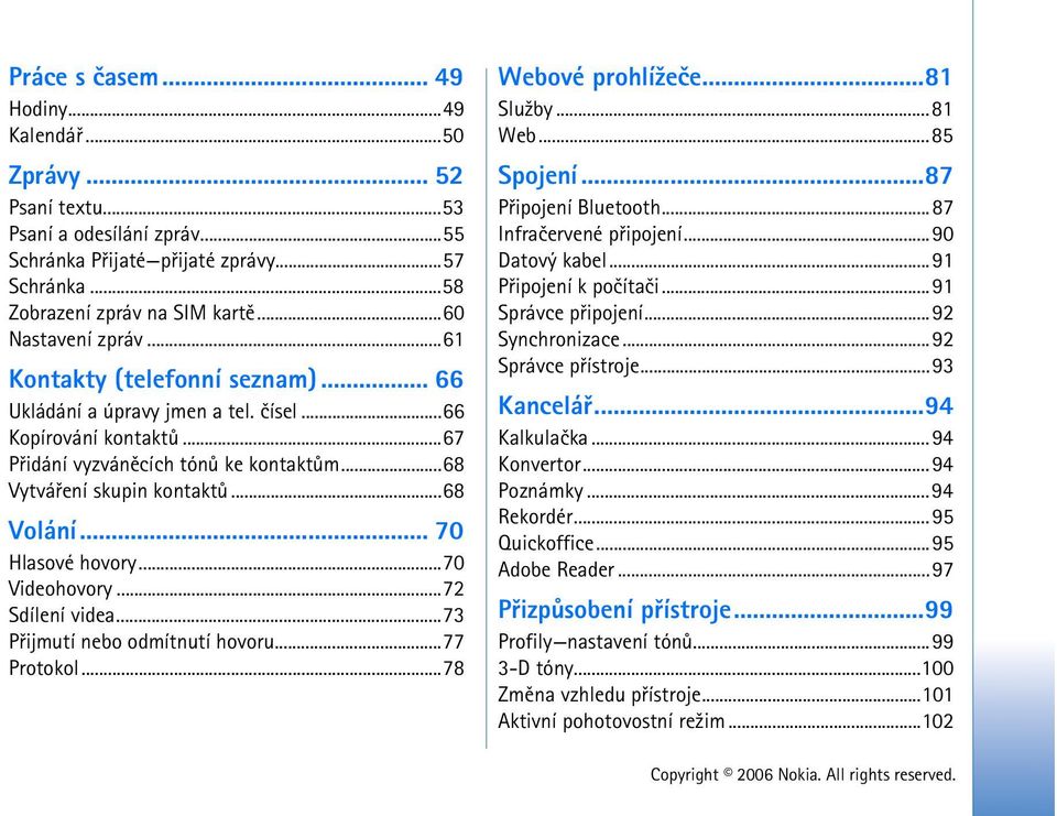 ..68 Volání... 70 Hlasové hovory...70 Videohovory...72 Sdílení videa...73 Pøijmutí nebo odmítnutí hovoru...77 Protokol...78 Webové prohlí¾eèe...81 Slu¾by...81 Web...85 Spojení...87 Pøipojení Bluetooth.