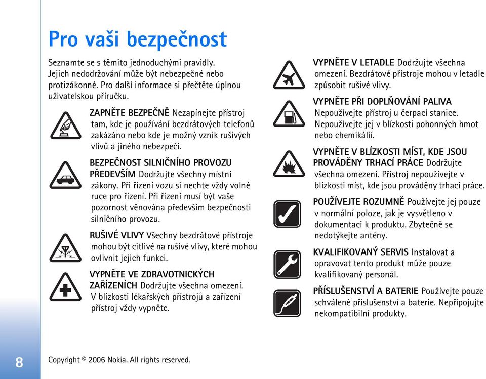 BEZPEÈNOST SILNIÈNÍHO PROVOZU PØEDEV ÍM Dodr¾ujte v¹echny místní zákony. Pøi øízení vozu si nechte v¾dy volné ruce pro øízení.