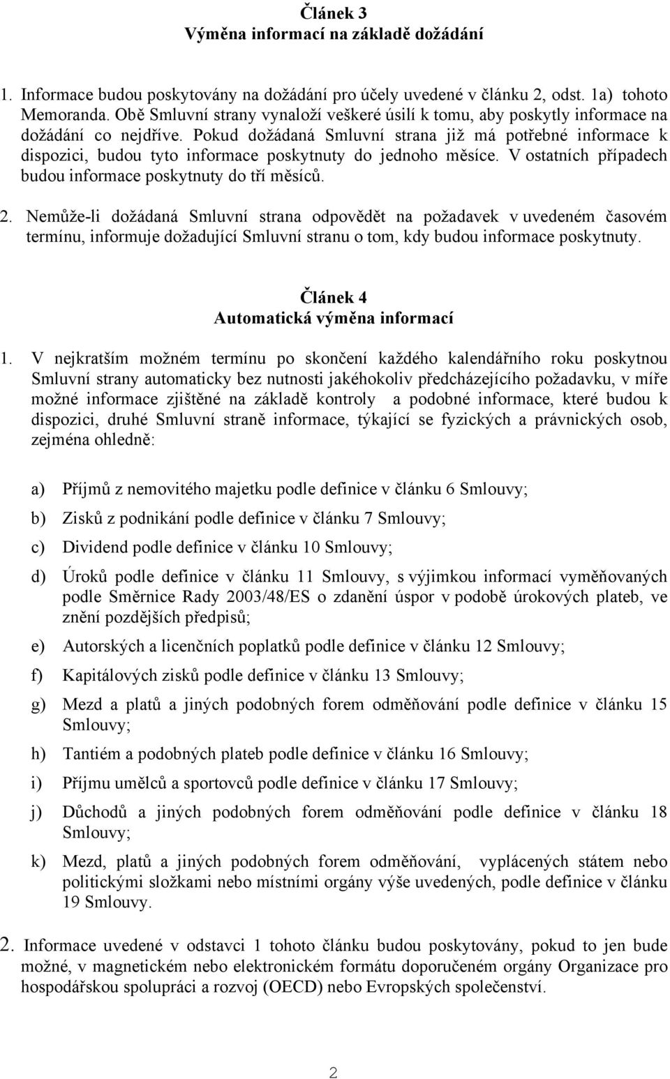 Pokud dožádaná Smluvní strana již má potřebné informace k dispozici, budou tyto informace poskytnuty do jednoho měsíce. V ostatních případech budou informace poskytnuty do tří měsíců. 2.