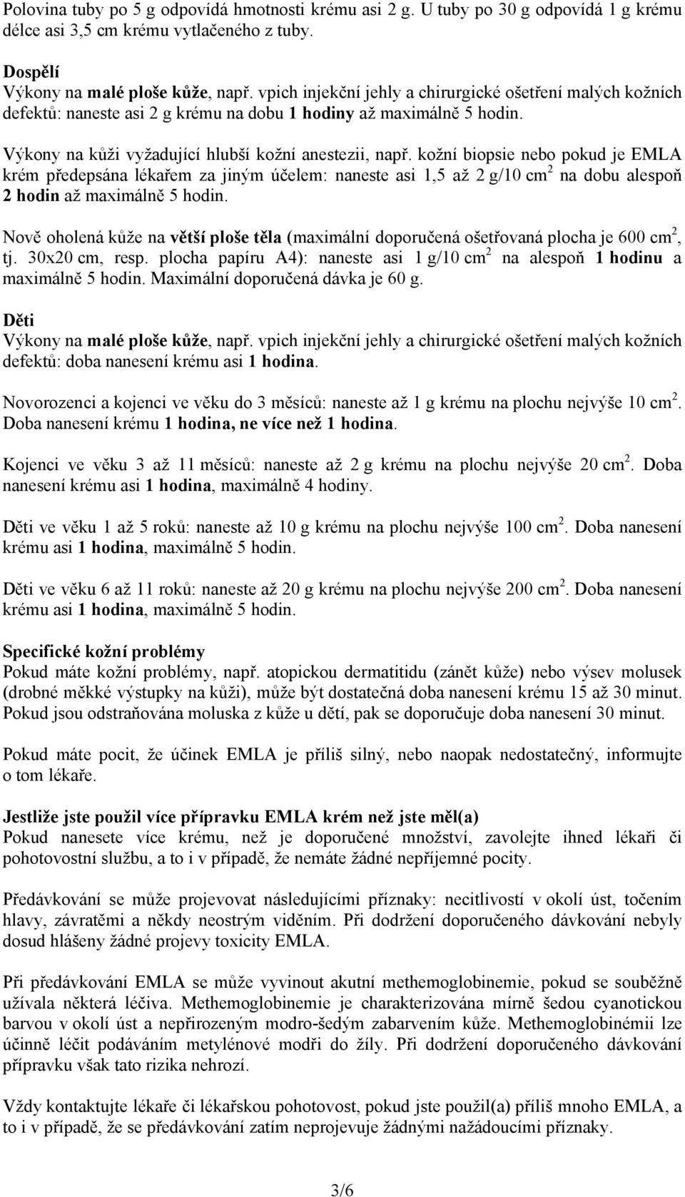 kožní biopsie nebo pokud je EMLA krém předepsána lékařem za jiným účelem: naneste asi 1,5 až 2 g/10 cm 2 na dobu alespoň 2 hodin až maximálně 5 hodin.