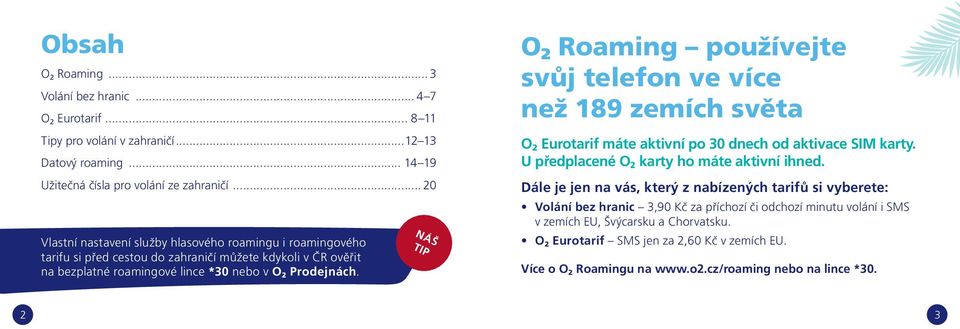 NÁŠ TIP O 2 Roaming používejte svůj telefon ve více než 189 zemích světa O 2 Eurotarif máte aktivní po 30 dnech od aktivace SIM karty. U předplacené O 2 karty ho máte aktivní ihned.