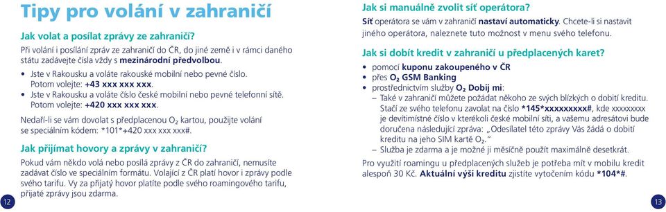 Při volání i posílání zpráv ze zahraničí do ČR, do jiné země i v rámci daného Jak si dobít kredit v zahraničí u předplacených karet? státu zadávejte čísla vždy s mezinárodní předvolbou.