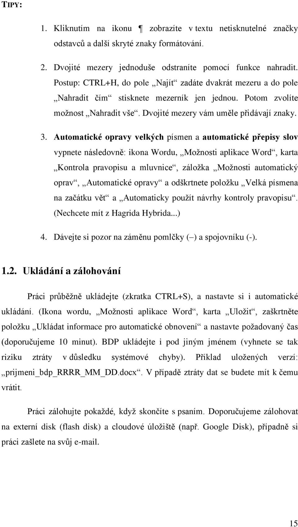 Automatické opravy velkých písmen a automatické přepisy slov vypnete následovně: ikona Wordu, Možnosti aplikace Word, karta Kontrola pravopisu a mluvnice, záložka Možnosti automatický oprav,