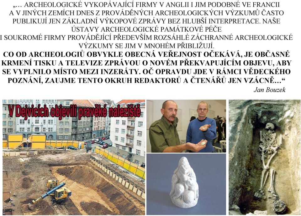 NAŠE ÚSTAVY ARCHEOLOGICKÉ PAMÁTKOVÉ PÉČE I SOUKROMÉ FIRMY PROVÁDĚJÍCÍ PŘEDEVŠÍM ROZSÁHLÉ ZÁCHRANNÉ ARCHEOLOGICKÉ VÝZKUMY SE JIM V MNOHÉM PŘIBLIŽUJÍ.