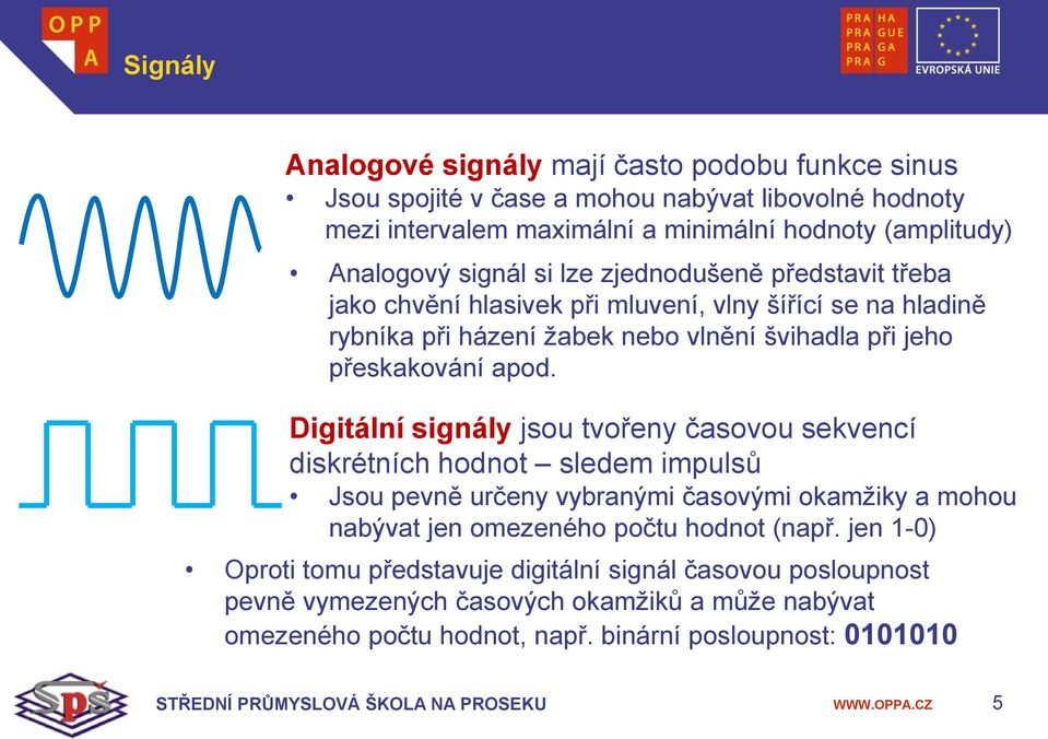 Digitální signály jsou tvořeny časovou sekvencí diskrétních hodnot sledem impulsů Jsou pevně určeny vybranými časovými okamžiky a mohou nabývat jen omezeného počtu hodnot (např.