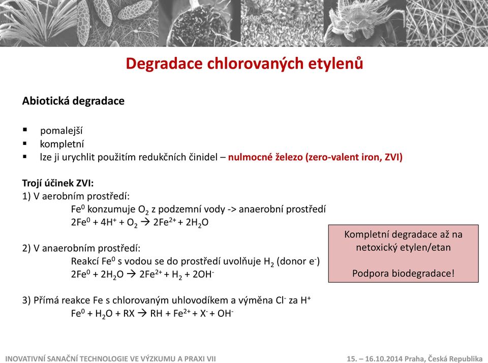 2) V anaerobním prostředí: Reakcí Fe 0 s vodou se do prostředí uvolňuje H 2 (donor e - ) 2Fe 0 + 2H 2 O 2Fe 2+ + H 2 + 2OH - Kompletní degradace až
