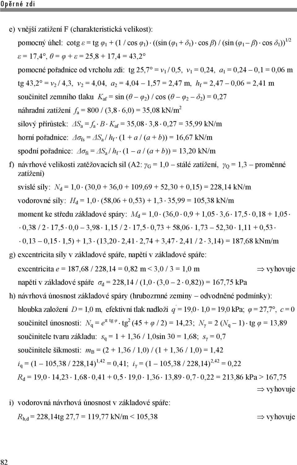 tlaku K af = sin (θ φ 2 ) / cos (θ φ 2 δ 2 ) = 0,27 náhradní zatížení f a = 800 / (3,8 6,0) = 35,08 kn/m 2 silový přírůstek: ΔS a = f a B K af = 35,08 3,8 0,27 = 35,99 kn/m horní pořadnice: Δσ fs =