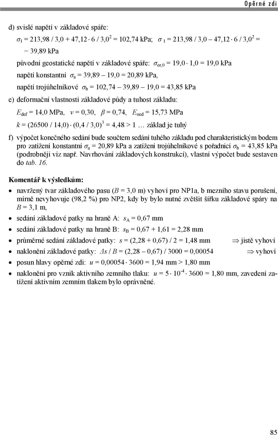 14,0 MPa, ν = 0,30, β = 0,74, E oed = 15,73 MPa k = (26500 / 14,0) (0,4 / 3,0) 3 = 4,48 > 1 základ je tuhý f) výpočet konečného sedání bude součtem sedání tuhého základu pod charakteristickým bodem