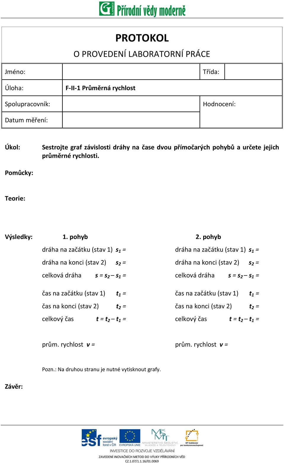 pohyb dráha na začátku (stav 1) s 1 = dráha na konci (stav 2) s 2 = celková dráha s = s 2 s 1 = čas na začátku (stav 1) t 1 = čas na konci (stav 2) t 2 = celkový čas t = t 2 t 1 = dráha na začátku