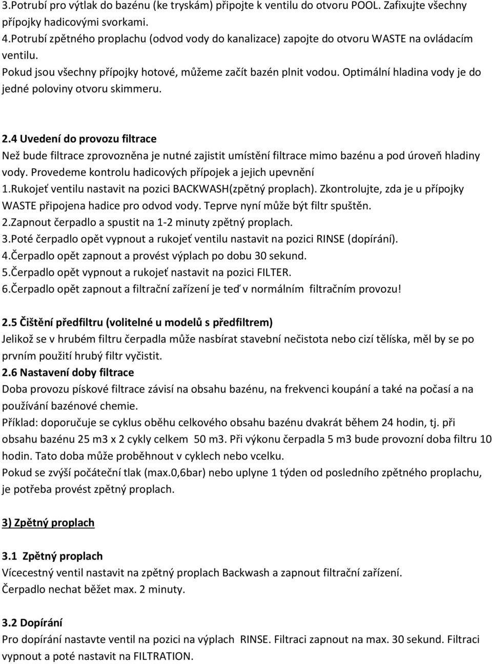 Optimální hladina vody je do jedné poloviny otvoru skimmeru. 2.4 Uvedení do provozu filtrace Než bude filtrace zprovozněna je nutné zajistit umístění filtrace mimo bazénu a pod úroveň hladiny vody.