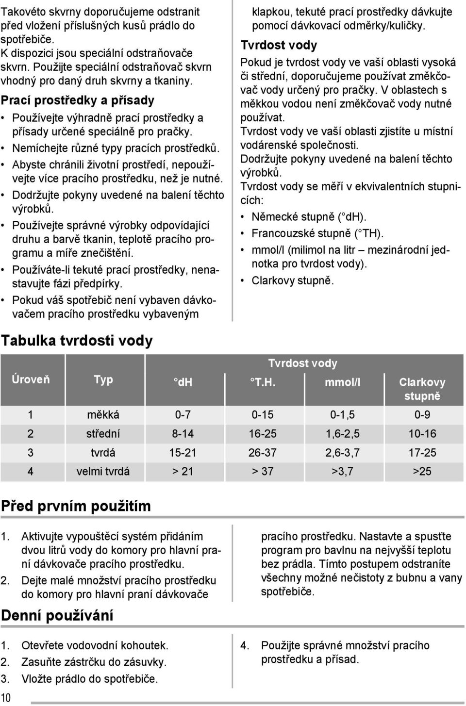 Nemíchejte různé typy pracích prostředků. Abyste chránili životní prostředí, nepoužívejte více pracího prostředku, než je nutné. Dodržujte pokyny uvedené na balení těchto výrobků.