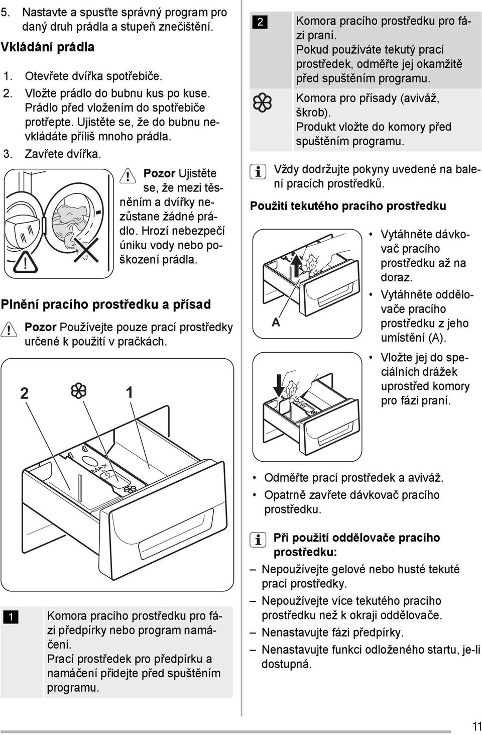 Hrozí nebezpečí úniku vody nebo poškození prádla. Plnění pracího prostředku a přísad Pozor Používejte pouze prací prostředky určené k použití v pračkách.