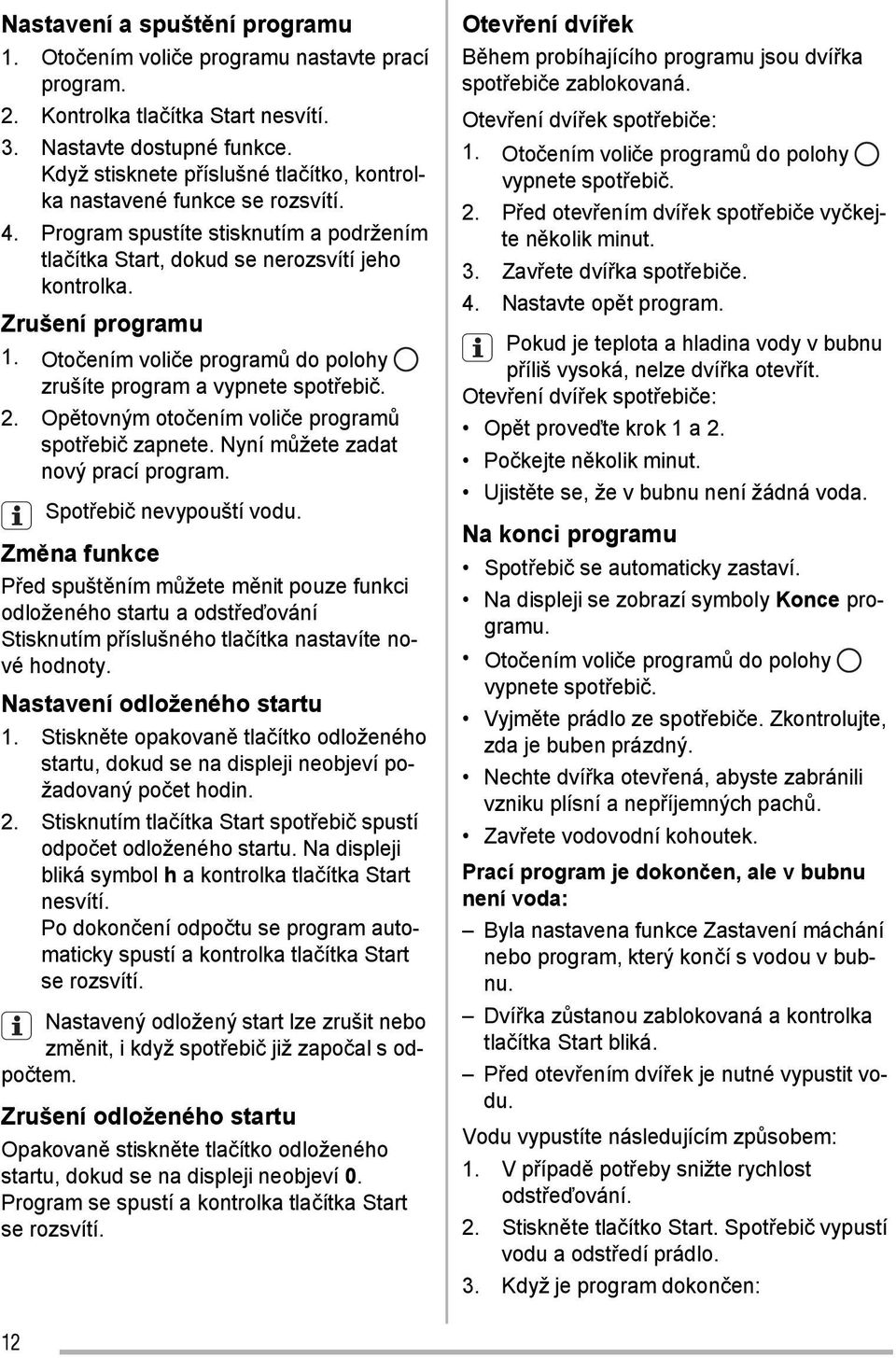 Otočením voliče programů do polohy zrušíte program a vypnete spotřebič. 2. Opětovným otočením voliče programů spotřebič zapnete. Nyní můžete zadat nový prací program. Spotřebič nevypouští vodu.