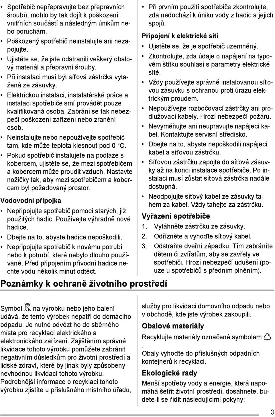 Elektrickou instalaci, instalatérské práce a instalaci spotřebiče smí provádět pouze kvalifikovaná osoba. Zabrání se tak nebezpečí poškození zařízení nebo zranění osob.