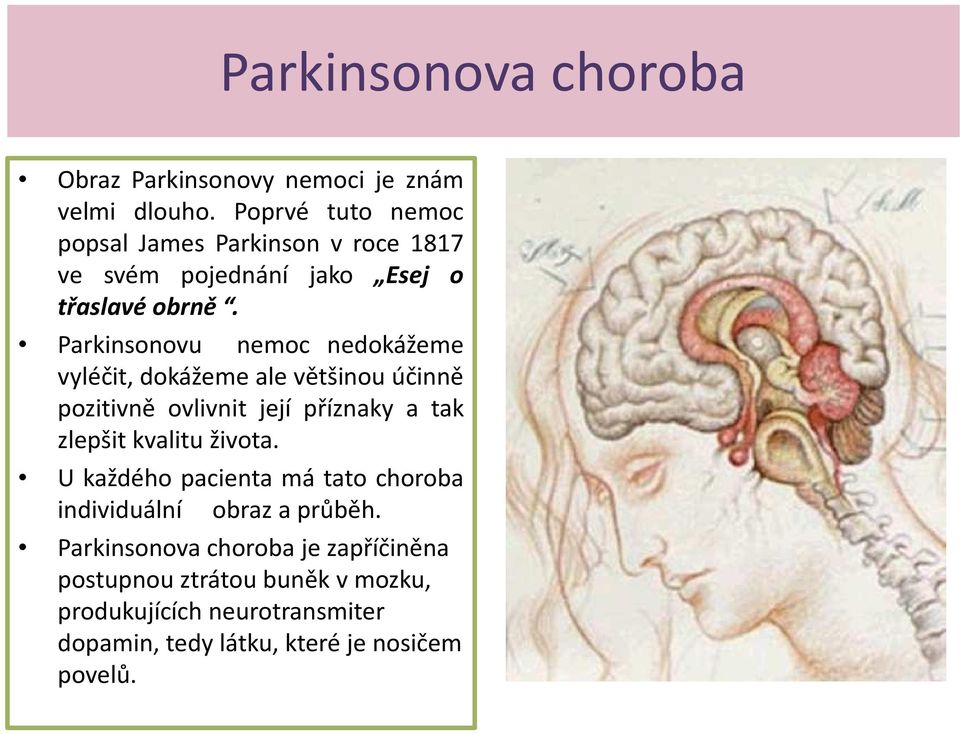 Parkinsonovu nemoc nedokážeme vyléčit, dokážeme ale většinou účinně pozitivně ovlivnit její příznaky a tak zlepšit kvalitu