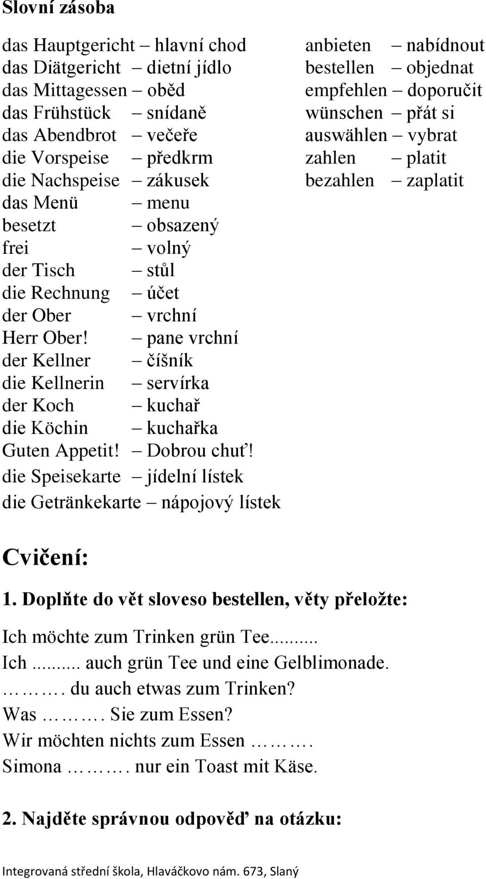 vrchní Herr Ober! pane vrchní der Kellner číšník die Kellnerin servírka der Koch kuchař die Köchin kuchařka Guten Appetit! Dobrou chuť!