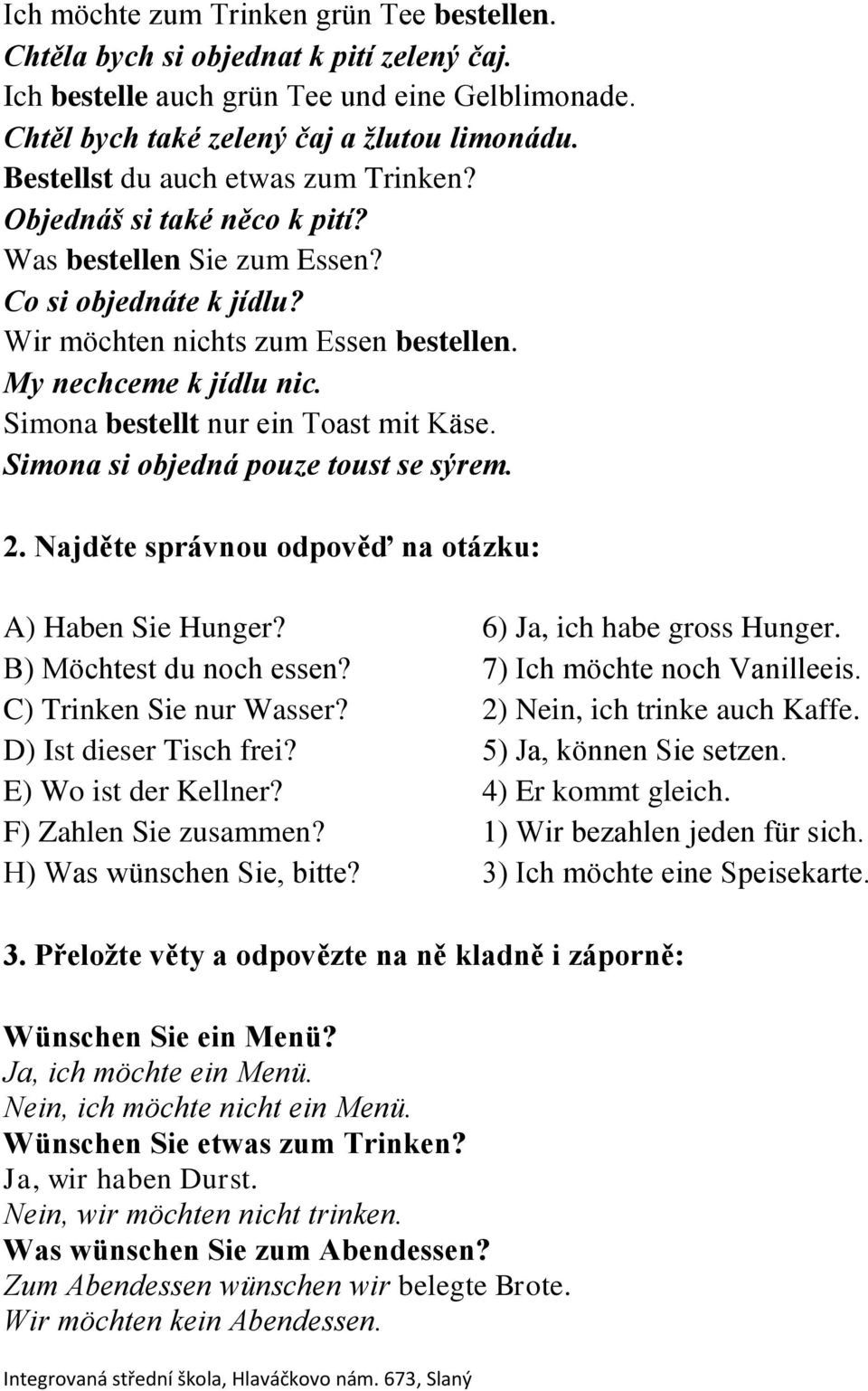 Simona bestellt nur ein Toast mit Käse. Simona si objedná pouze toust se sýrem. 2. Najděte správnou odpověď na otázku: A) Haben Sie Hunger? 6) Ja, ich habe gross Hunger. B) Möchtest du noch essen?