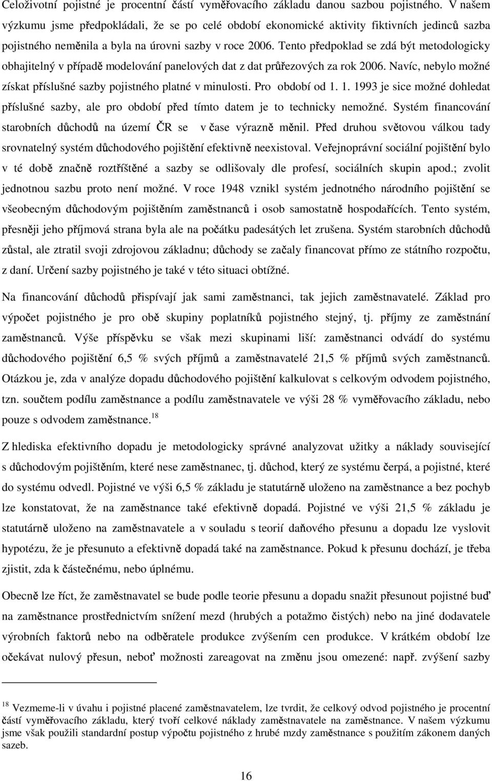 Tento předpoklad se zdá být metodologicky obhajitelný v případě modelování panelových dat z dat průřezových za rok 2006. Navíc, nebylo možné získat příslušné sazby pojistného platné v minulosti.