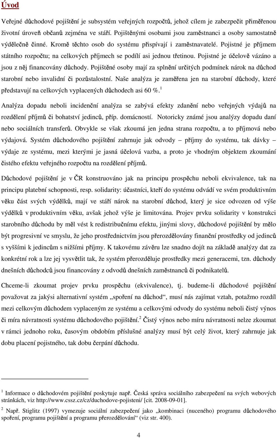 Pojistné je příjmem státního rozpočtu; na celkových příjmech se podílí asi jednou třetinou. Pojistné je účelově vázáno a jsou z něj financovány důchody.