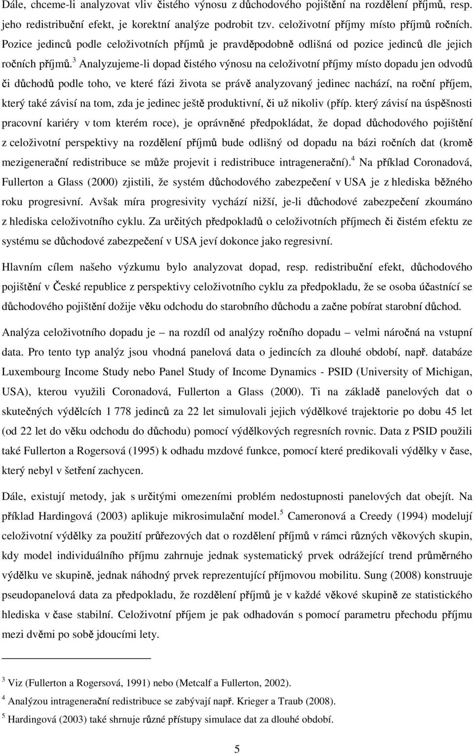 3 Analyzujeme-li dopad čistého výnosu na celoživotní příjmy místo dopadu jen odvodů či důchodů podle toho, ve které fázi života se právě analyzovaný jedinec nachází, na roční příjem, který také