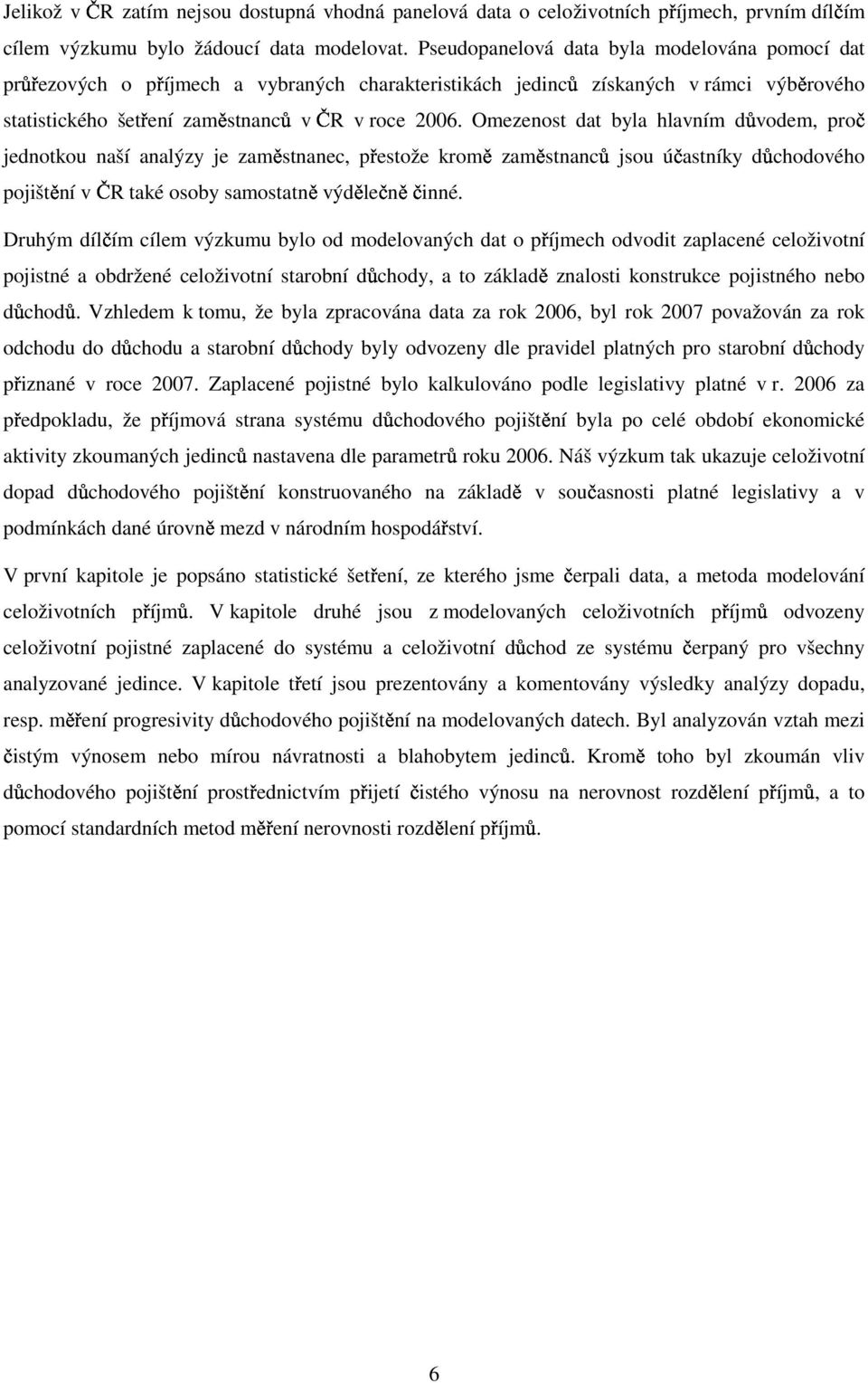 Omezenost dat byla hlavním důvodem, proč jednotkou naší analýzy je zaměstnanec, přestože kromě zaměstnanců jsou účastníky důchodového pojištění v ČR také osoby samostatně výdělečně činné.