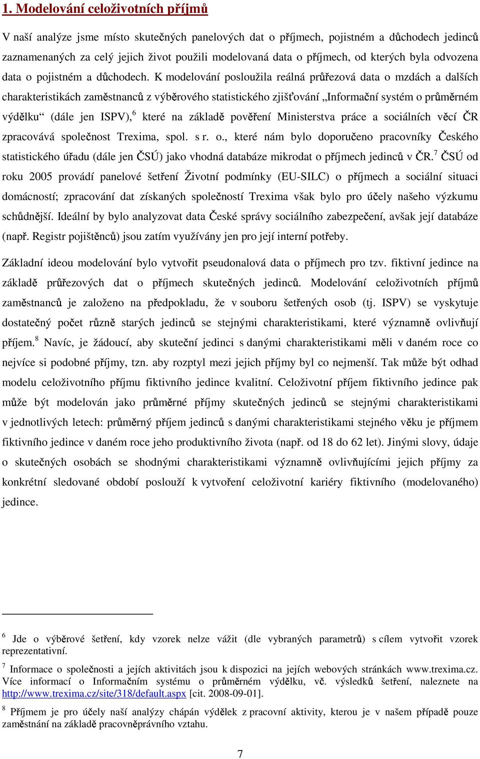 K modelování posloužila reálná průřezová data o mzdách a dalších charakteristikách zaměstnanců z výběrového statistického zjišťování Informační systém o průměrném výdělku (dále jen ISPV), 6 které na