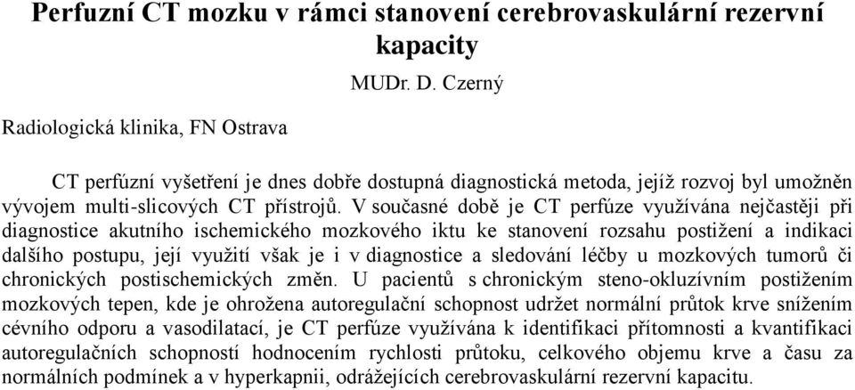 V současné době je CT perfúze využívána nejčastěji při diagnostice akutního ischemického mozkového iktu ke stanovení rozsahu postižení a indikaci dalšího postupu, její využití však je i v diagnostice