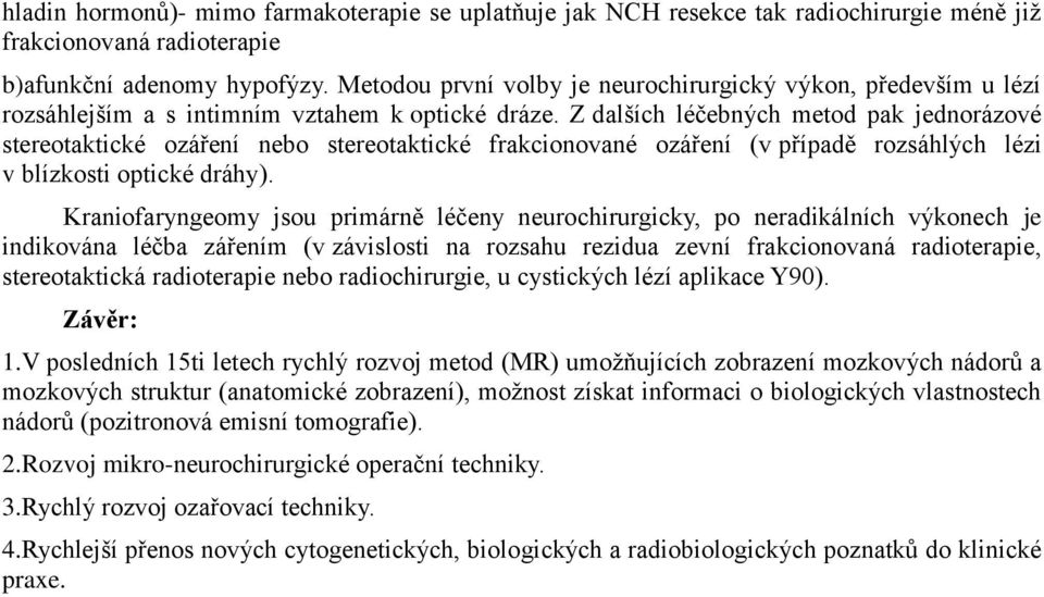 Z dalších léčebných metod pak jednorázové stereotaktické ozáření nebo stereotaktické frakcionované ozáření (v případě rozsáhlých lézi v blízkosti optické dráhy).