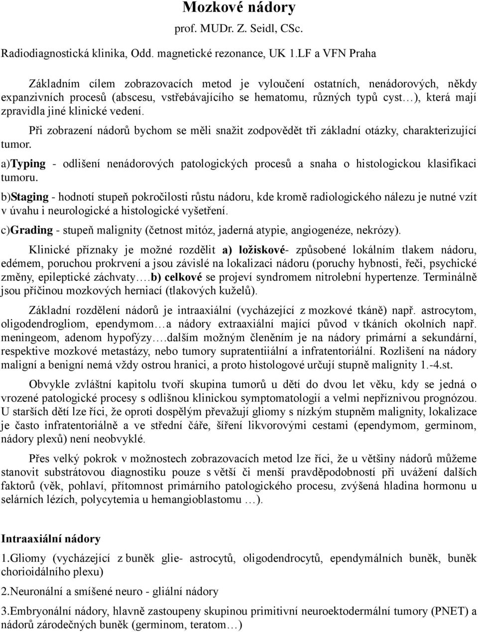 jiné klinické vedení. Při zobrazení nádorů bychom se měli snažit zodpovědět tři základní otázky, charakterizující tumor.