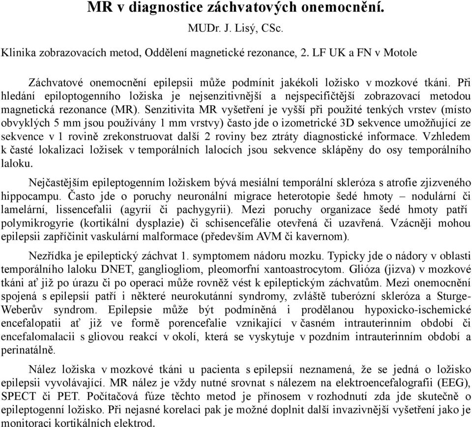 Při hledání epiloptogenního ložiska je nejsenzitivnější a nejspecifičtější zobrazovací metodou magnetická rezonance (MR).